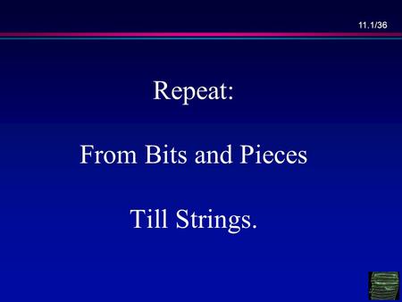 11.1/36 Repeat: From Bits and Pieces Till Strings.