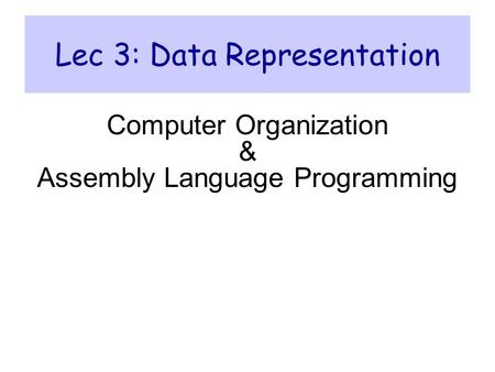 Lec 3: Data Representation Computer Organization & Assembly Language Programming.