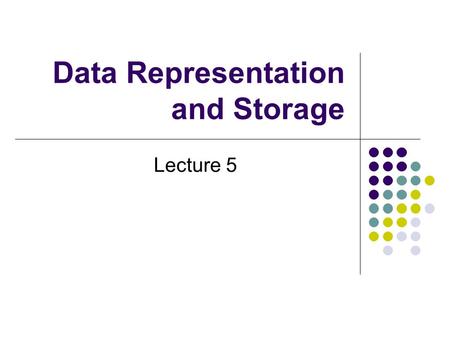 Data Representation and Storage Lecture 5. Representations A number value can be represented in many ways: 5 Five V IIIII Cinq Hold up my hand.