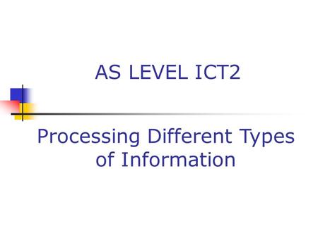 AS LEVEL ICT2 Processing Different Types of Information.