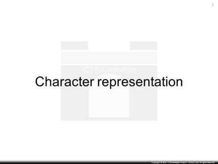 ICT Foundation 1 Copyright © 2010, IT Gatekeeper Project – Ohiwa Lab. All rights reserved. Character representation.