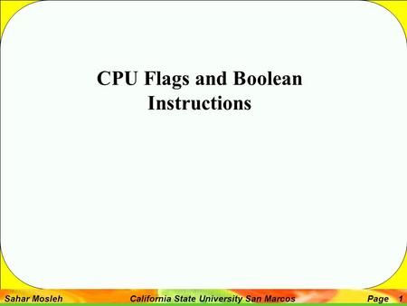 Sahar Mosleh California State University San MarcosPage 1 CPU Flags and Boolean Instructions.