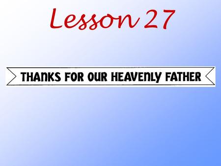 Lesson 27. How does God the Father want us to thank him for all that he does for us?