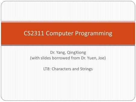 Dr. Yang, QingXiong (with slides borrowed from Dr. Yuen, Joe) LT8: Characters and Strings CS2311 Computer Programming.