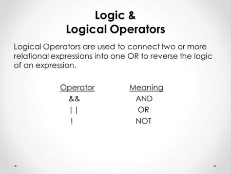 Logic & Logical Operators Logical Operators are used to connect two or more relational expressions into one OR to reverse the logic of an expression. OperatorMeaning.