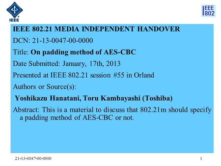 IEEE 802.21 MEDIA INDEPENDENT HANDOVER DCN: 21-13-0047-00-0000 Title: On padding method of AES-CBC Date Submitted: January, 17th, 2013 Presented at IEEE.