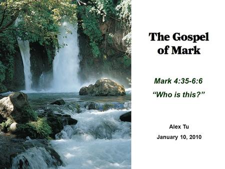 Mark 4:35-6:6 “Who is this?” Alex Tu January 10, 2010.