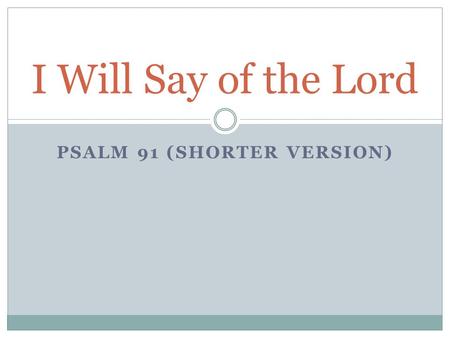 PSALM 91 (SHORTER VERSION) I Will Say of the Lord.