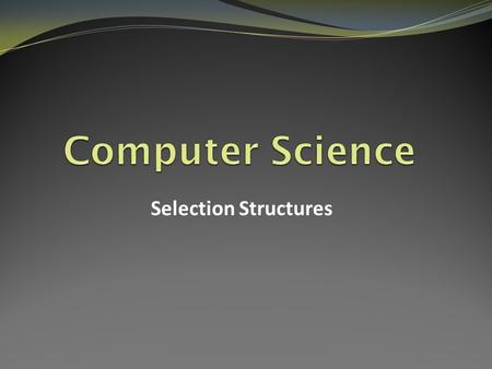 Computer Science Selection Structures.