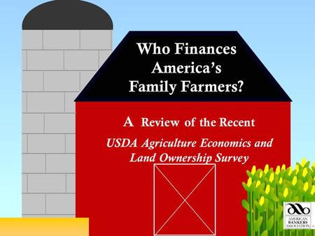 Who Finances America’s Family Farmers? USDA Agriculture Economics and Land Ownership Survey A Review of the Recent.
