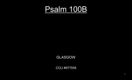 Psalm 100B GLASGOW CCLI #977558 1. O shout for joy unto the Lord, Earth’s people far and near; With gladness serve the Lord; O come to Him with songs.