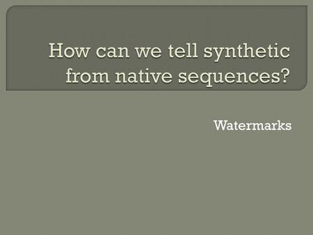 Watermarks.  Four sequences, 1000 bp each  Inserted into noncoding regions of genome  Translated into English using secret triplet nucleotide to character.