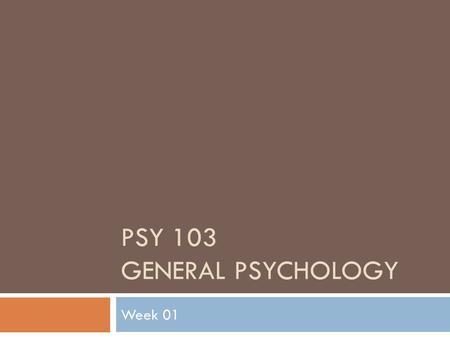 PSY 103 GENERAL PSYCHOLOGY Week 01. Week 1: Content Changes in definition of psychology Current perspectives Subfields of psychology Four big ideas.