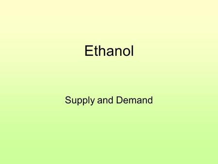 Ethanol Supply and Demand. Ethanol The demand for ethanol increases. What happens to the price of corn? Why?