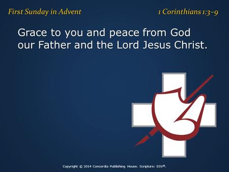 Grace to you and peace from God our Father and the Lord Jesus Christ. First Sunday in Advent 1 Corinthians 1:3–9 Copyright © 2014 Concordia Publishing.