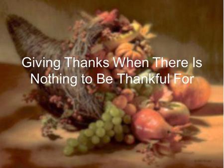 Giving Thanks When There Is Nothing to Be Thankful For.