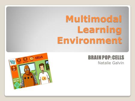 Multimodal Learning Environment BRAIN POP: CELLS Natalie Galvin.