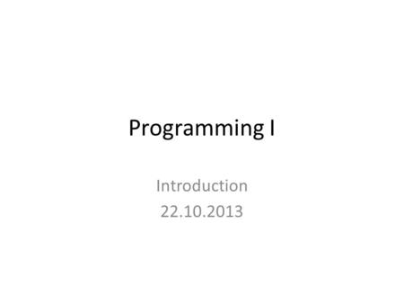Programming I Introduction 22.10.2013. Introduction The only way to learn a new programming language is by writing programs in it. The first program to.