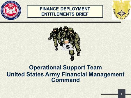 FINANCE DEPLOYMENT ENTITLEMENTS BRIEF FINANCE DEPLOYMENT ENTITLEMENTS BRIEF Operational Support Team United States Army Financial Management Command 1.