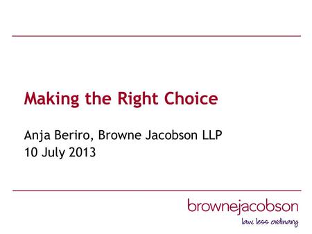 Making the Right Choice Anja Beriro, Browne Jacobson LLP 10 July 2013.