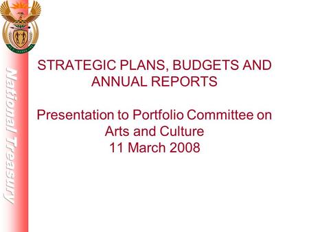 STRATEGIC PLANS, BUDGETS AND ANNUAL REPORTS Presentation to Portfolio Committee on Arts and Culture 11 March 2008.