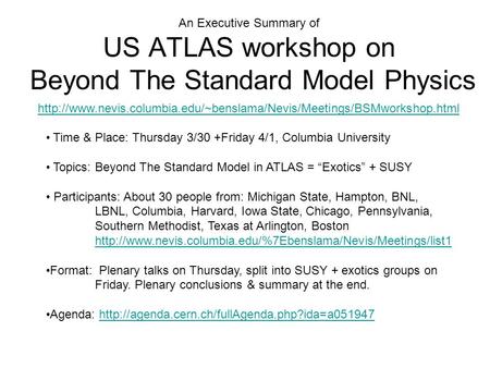 An Executive Summary of US ATLAS workshop on Beyond The Standard Model Physics Time & Place: Thursday 3/30 +Friday 4/1, Columbia University Topics: Beyond.