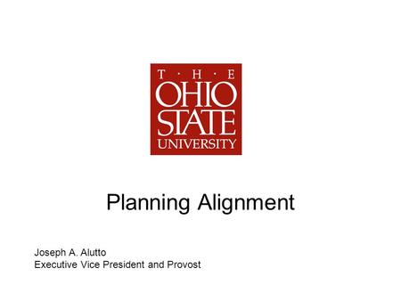 Planning Alignment Joseph A. Alutto Executive Vice President and Provost.