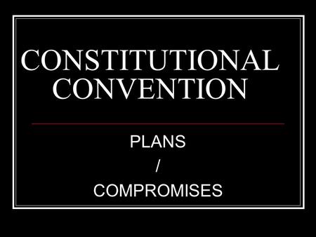 CONSTITUTIONAL CONVENTION PLANS / COMPROMISES. Convention Background Purpose- Revise the Articles of Confederation Meetings closed to Public Began May.