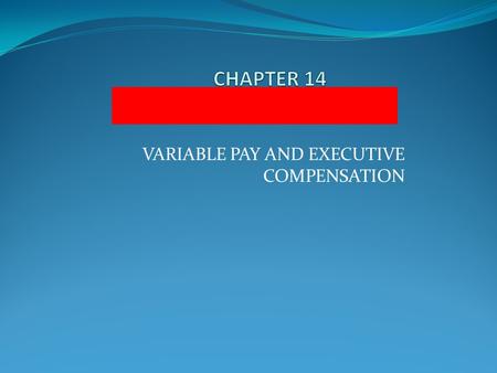 VARIABLE PAY AND EXECUTIVE COMPENSATION. Objectives Define variable pay and give examples of three types of variable pay Identify four guidelines for.