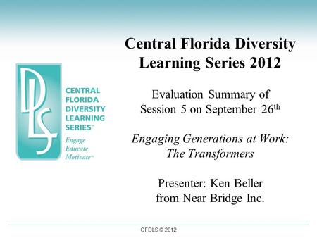 CFDLS © 2012 Central Florida Diversity Learning Series 2012 Evaluation Summary of Session 5 on September 26 th Engaging Generations at Work: The Transformers.