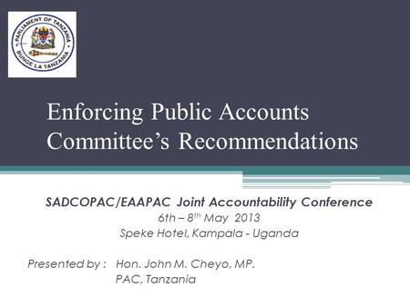 Enforcing Public Accounts Committee’s Recommendations SADCOPAC/EAAPAC Joint Accountability Conference 6th – 8 th May 2013 Speke Hotel, Kampala - Uganda.