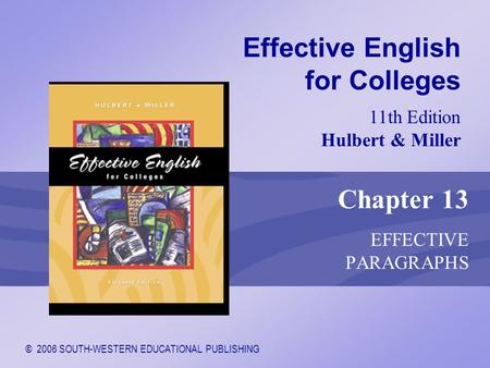 © 2006 SOUTH-WESTERN EDUCATIONAL PUBLISHING 11th Edition Hulbert & Miller Effective English for Colleges Chapter 13 EFFECTIVE PARAGRAPHS.