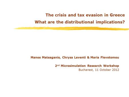 The crisis and tax evasion in Greece What are the distributional implications? Manos Matsaganis, Chrysa Leventi & Maria Flevotomou 2 nd Microsimulation.