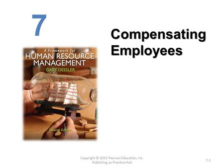 Copyright © 2013 Pearson Education, Inc. Publishing as Prentice Hall 7-1 Compensating Employees 7.