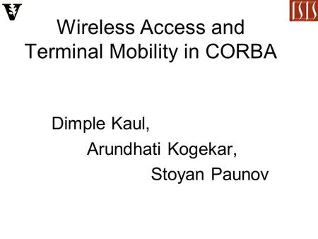 Wireless Access and Terminal Mobility in CORBA Dimple Kaul, Arundhati Kogekar, Stoyan Paunov.