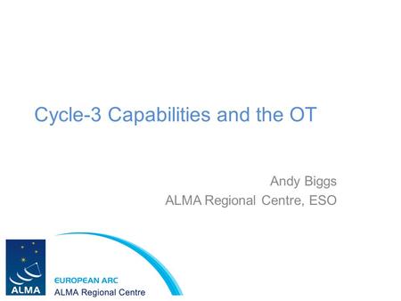 Cycle-3 Capabilities and the OT Andy Biggs ALMA Regional Centre, ESO.