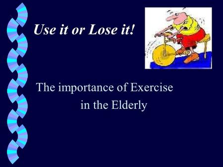 Use it or Lose it! The importance of Exercise in the Elderly.