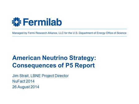 American Neutrino Strategy: Consequences of P5 Report Jim Strait, LBNE Project Director NuFact 2014 26 August 2014.