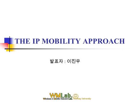 THE IP MOBILITY APPROACH 발표자 : 이진우. Tables 1. Introduction 2. Domain Based Micro Mobility Supporting Protocols 2.1 Cellular IP 2.1.1 Network Architecture,