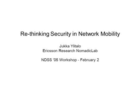Re-thinking Security in Network Mobility Jukka Ylitalo Ericsson Research NomadicLab NDSS '05 Workshop - February 2.