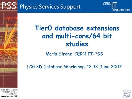 CERN - IT Department CH-1211 Genève 23 Switzerland www.cern.ch/i t Tier0 database extensions and multi-core/64 bit studies Maria Girone, CERN IT-PSS LCG.