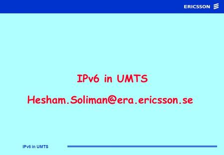 IPv6 in UMTS IPv6 in UMTS IP in UMTS Addressing Migration IPv6 over the air Mobility Support Presentation Outline.