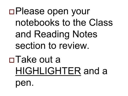  Please open your notebooks to the Class and Reading Notes section to review.  Take out a HIGHLIGHTER and a pen.