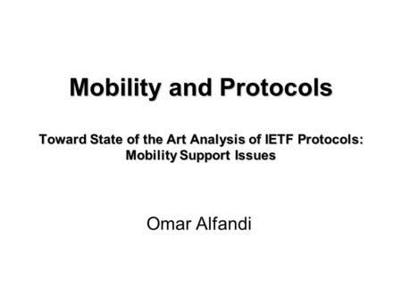 Mobility and Protocols Toward State of the Art Analysis of IETF Protocols: Mobility Support Issues Omar Alfandi.