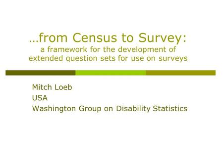 …from Census to Survey: a framework for the development of extended question sets for use on surveys Mitch Loeb USA Washington Group on Disability Statistics.