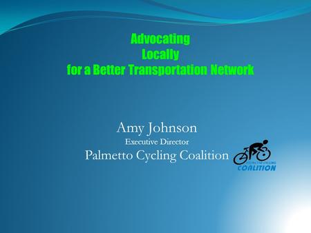 Amy Johnson Executive Director Palmetto Cycling Coalition Advocating Locally for a Better Transportation Network.