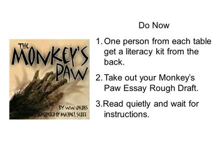 Do Now 1.One person from each table get a literacy kit from the back. 2.Take out your Monkey’s Paw Essay Rough Draft. 3.Read quietly and wait for instructions.