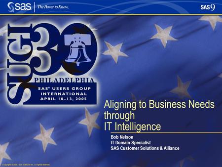 Copyright © 2005, SAS Institute Inc. All rights reserved. Aligning to Business Needs through IT Intelligence Bob Nelson IT Domain Specialist SAS Customer.