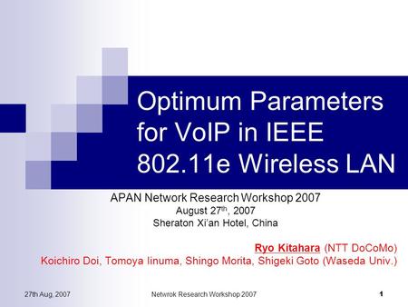 27th Aug, 2007Netwrok Research Workshop 2007 1 Optimum Parameters for VoIP in IEEE 802.11e Wireless LAN APAN Network Research Workshop 2007 August 27 th,