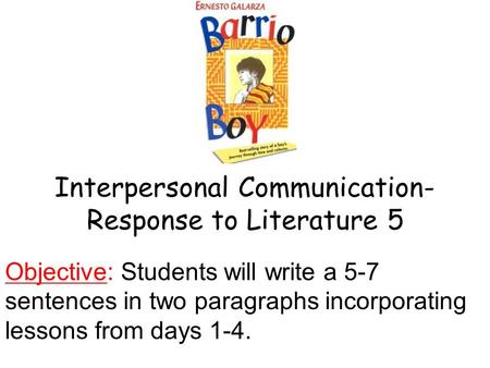 Interpersonal Communication- Response to Literature 5 Objective: Students will write a 5-7 sentences in two paragraphs incorporating lessons from days.